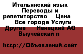 Итальянский язык.Переводы и репетиторство. › Цена ­ 600 - Все города Услуги » Другие   . Ненецкий АО,Выучейский п.